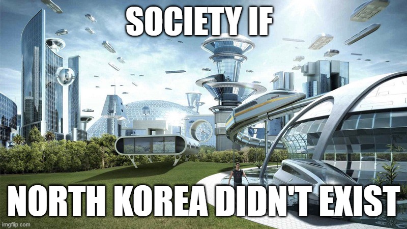 The future world if | SOCIETY IF; NORTH KOREA DIDN'T EXIST | image tagged in the future world if | made w/ Imgflip meme maker