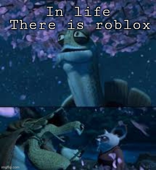 Master Oogway | There is roblox; In life | image tagged in master oogway | made w/ Imgflip meme maker