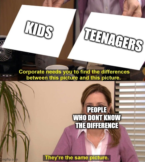 Facts: | KIDS; TEENAGERS; PEOPLE WHO DONT KNOW THE DIFFERENCE | image tagged in they are the same picture,funny memes,memes,lol so funny | made w/ Imgflip meme maker