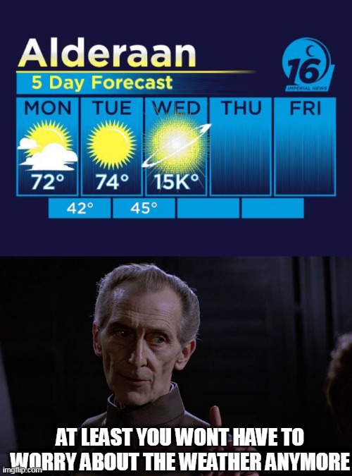 NO MORE WEATHER AFTER WEDNESDAY | AT LEAST YOU WONT HAVE TO WORRY ABOUT THE WEATHER ANYMORE | image tagged in star wars,star wars meme,alderaan | made w/ Imgflip meme maker