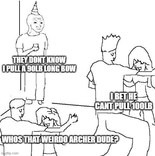 long bow meme |  THEY DONT KNOW I PULL A 90LB LONG BOW; I BET HE CANT PULL 100LB; WHOS THAT WEIRDO ARCHER DUDE? | image tagged in they don't know,i have achieved comedy | made w/ Imgflip meme maker