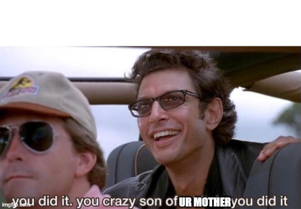 you crazy son of a bitch, you did it | UR MOTHER | image tagged in you crazy son of a bitch you did it | made w/ Imgflip meme maker