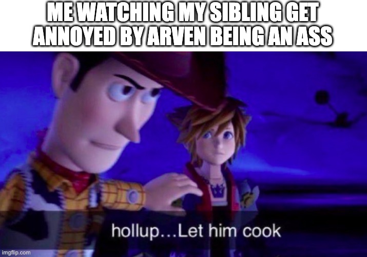 Let Him Cook | ME WATCHING MY SIBLING GET ANNOYED BY ARVEN BEING AN ASS | image tagged in let him cook | made w/ Imgflip meme maker
