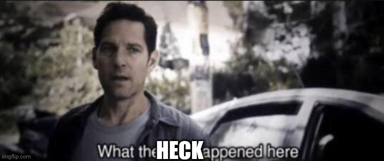 What the hell happened here | HECK | image tagged in what the hell happened here | made w/ Imgflip meme maker