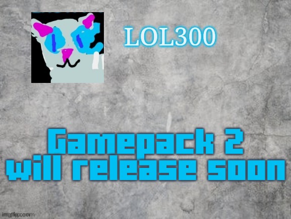 Lol300 announcement 2.0 | Gamepack 2 will release soon | image tagged in lol300 announcement 2 0 | made w/ Imgflip meme maker