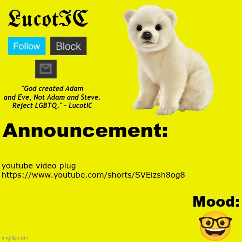https://www.youtube.com/shorts/SVEizsh8og8 | youtube video plug
https://www.youtube.com/shorts/SVEizsh8og8; 🤓 | image tagged in lucotic polar bear announcement temp v2 | made w/ Imgflip meme maker
