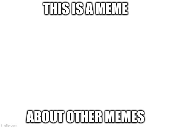 THIS IS A MEME; ABOUT OTHER MEMES | made w/ Imgflip meme maker