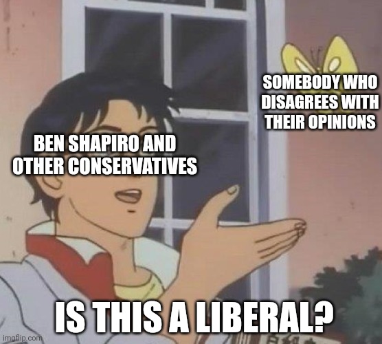 Conservatives whining about libs: | SOMEBODY WHO DISAGREES WITH THEIR OPINIONS; BEN SHAPIRO AND OTHER CONSERVATIVES; IS THIS A LIBERAL? | image tagged in memes,is this a pigeon,conservative logic,politics,political meme | made w/ Imgflip meme maker