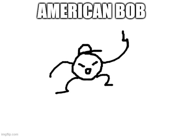 soon all the bobs will be here | AMERICAN BOB | made w/ Imgflip meme maker