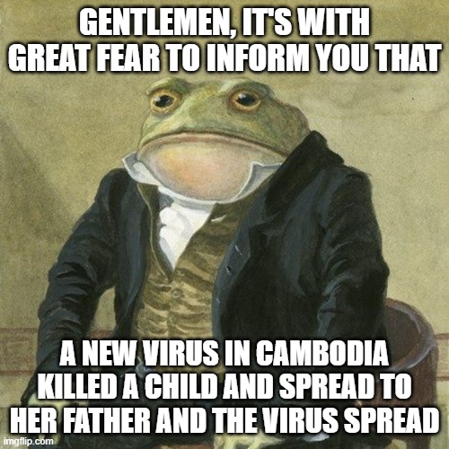 We can't let 2020 make another season of it's series | GENTLEMEN, IT'S WITH GREAT FEAR TO INFORM YOU THAT; A NEW VIRUS IN CAMBODIA KILLED A CHILD AND SPREAD TO HER FATHER AND THE VIRUS SPREAD | image tagged in oh no | made w/ Imgflip meme maker