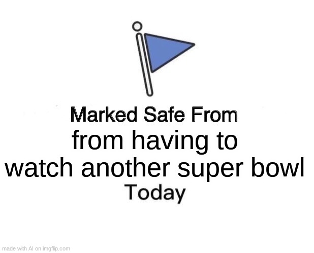 Marked Safe From Meme | from having to watch another super bowl | image tagged in memes,marked safe from | made w/ Imgflip meme maker