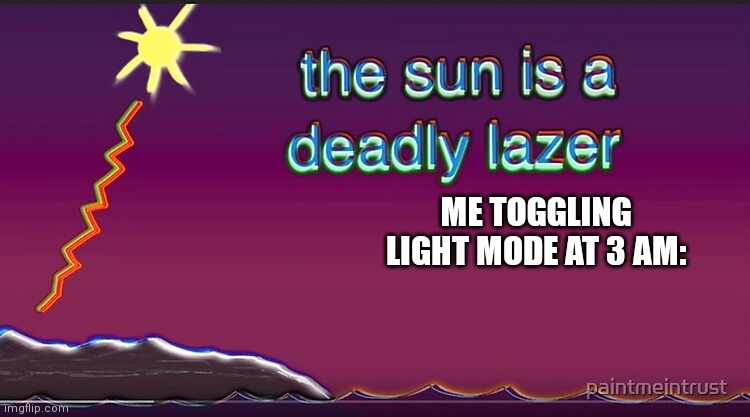 Beam | ME TOGGLING LIGHT MODE AT 3 AM: | image tagged in the sun is a deadly lazer,memes | made w/ Imgflip meme maker