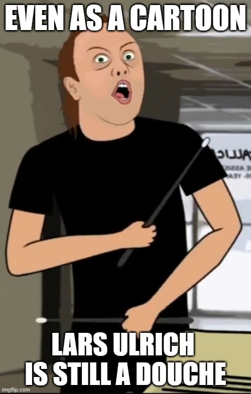 Lars Ulrich, Metal Douche | EVEN AS A CARTOON; LARS ULRICH  IS STILL A DOUCHE | image tagged in lars ulrich,metallica,drummer,metal,funny | made w/ Imgflip meme maker