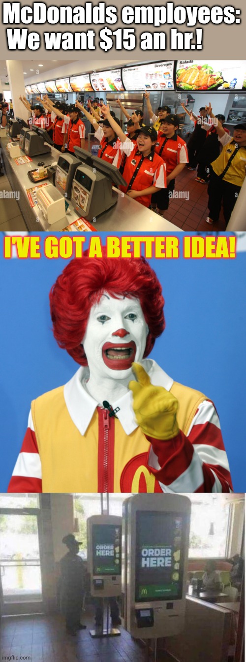 McDownsized | McDonalds employees:  We want $15 an hr.! I'VE GOT A BETTER IDEA! | image tagged in ronald mcdonald comeback,mcdonalds,employees,machine,replacements | made w/ Imgflip meme maker