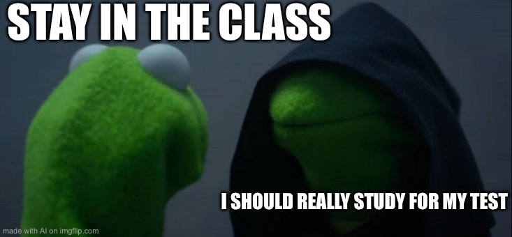 Reversed | STAY IN THE CLASS; I SHOULD REALLY STUDY FOR MY TEST | image tagged in memes,evil kermit | made w/ Imgflip meme maker