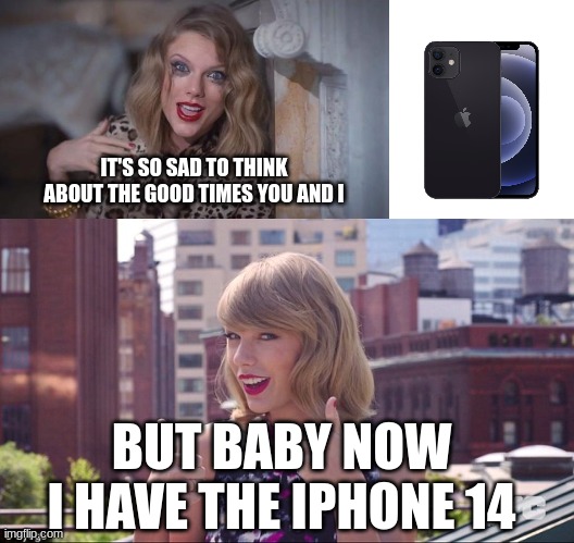 taylor swift meme | IT'S SO SAD TO THINK ABOUT THE GOOD TIMES YOU AND I; BUT BABY NOW I HAVE THE IPHONE 14 | image tagged in taylor swift crazy,iphone 12,taylor swift thumbs up,taylor swift | made w/ Imgflip meme maker