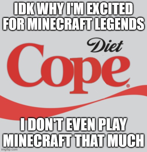 Diet Cope | IDK WHY I'M EXCITED FOR MINECRAFT LEGENDS; I DON'T EVEN PLAY MINECRAFT THAT MUCH | image tagged in diet cope | made w/ Imgflip meme maker