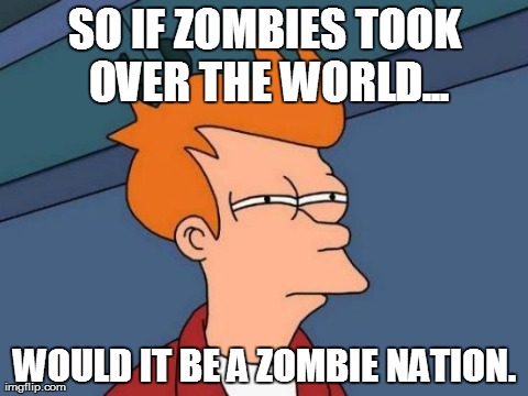 Futurama Fry | SO IF ZOMBIES TOOK OVER THE WORLD... WOULD IT BE A ZOMBIE NATION. | image tagged in memes,futurama fry | made w/ Imgflip meme maker