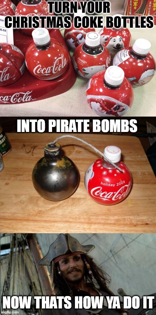 JUST DONT TAKE OUT IN PUBLIC | TURN YOUR CHRISTMAS COKE BOTTLES; INTO PIRATE BOMBS; NOW THATS HOW YA DO IT | image tagged in jack oh i like that,pirates,coke,jack sparrow,pirates of the caribbean | made w/ Imgflip meme maker