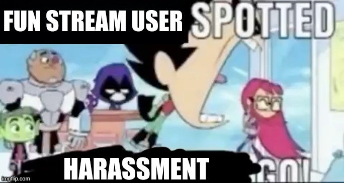 ____ spotted ____ go! | FUN STREAM USER; HARASSMENT | image tagged in ____ spotted ____ go | made w/ Imgflip meme maker