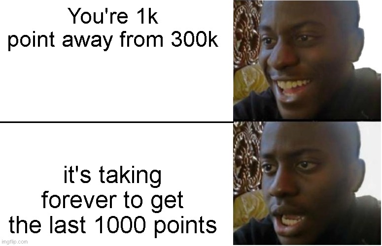 So close! | You're 1k point away from 300k; it's taking forever to get the last 1000 points | image tagged in disappointed black guy,memes,funny,fun,relatable | made w/ Imgflip meme maker