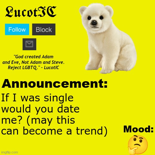 . | If I was single would you date me? (may this can become a trend); 🤔 | image tagged in lucotic polar bear announcement temp v2 | made w/ Imgflip meme maker