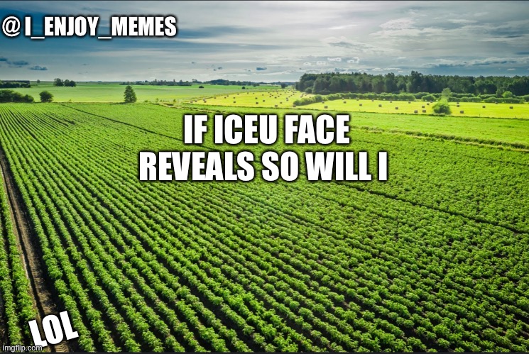 I_enjoy_memes_template | IF ICEU FACE REVEALS SO WILL I; LOL | image tagged in i_enjoy_memes_template | made w/ Imgflip meme maker