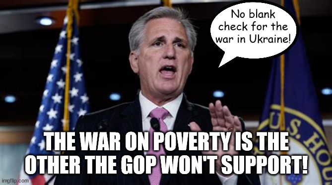 No blank check | No blank check for the war in Ukraine! THE WAR ON POVERTY IS THE OTHER THE GOP WON'T SUPPORT! | image tagged in kevin mccarthy,gop,republicans,war,ukraine,russia | made w/ Imgflip meme maker