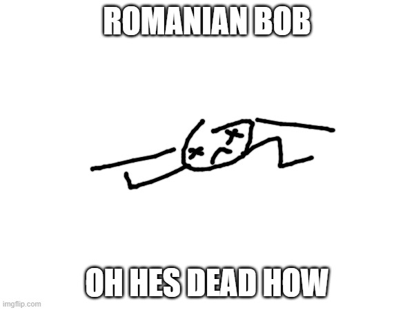 normal day in romania | ROMANIAN BOB; OH HES DEAD HOW | made w/ Imgflip meme maker
