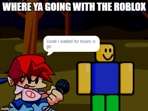 dude where ya going | WHERE YA GOING WITH THE ROBLOX | image tagged in roblox noob | made w/ Imgflip meme maker