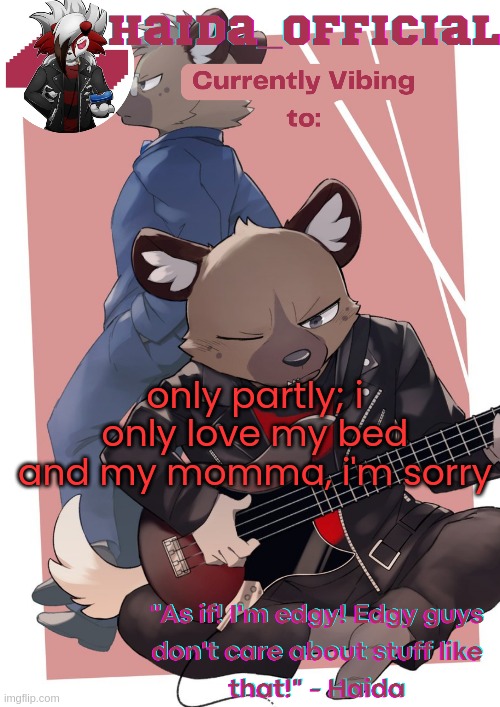 y'all better make this work | only partly; i only love my bed and my momma, i'm sorry | image tagged in haida temp | made w/ Imgflip meme maker