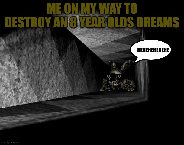 springy is on his way | ME ON MY WAY TO DESTROY AN 8 YEAR OLDS DREAMS; HEHEHEHEHEHE | image tagged in fnaf 3 | made w/ Imgflip meme maker