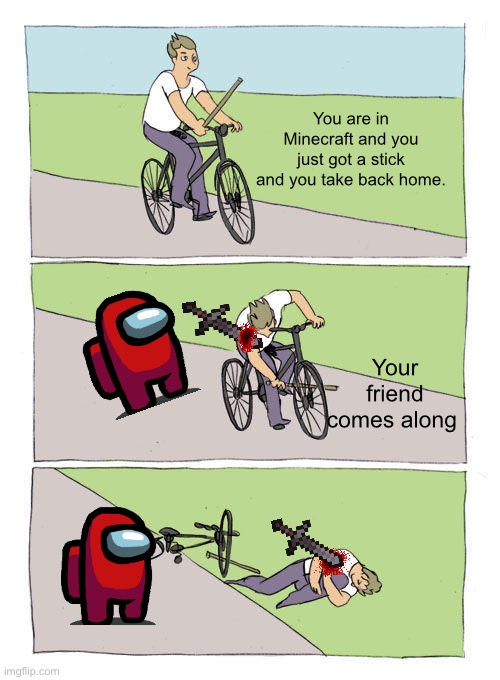 Bike Fall Meme | You are in Minecraft and you just got a stick and you take back home. Your friend comes along | image tagged in memes,bike fall | made w/ Imgflip meme maker