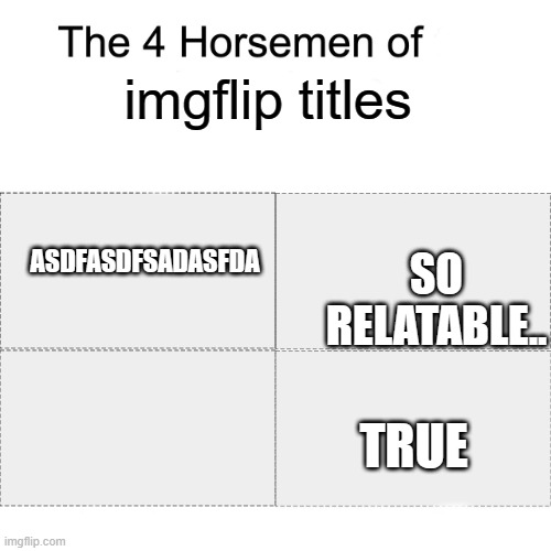 Four horsemen | imgflip titles; ASDFASDFSADASFDA; SO RELATABLE.. TRUE | image tagged in four horsemen | made w/ Imgflip meme maker