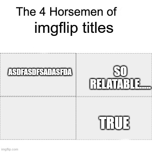 True | imgflip titles; ASDFASDFSADASFDA; SO RELATABLE..... TRUE | image tagged in four horsemen | made w/ Imgflip meme maker