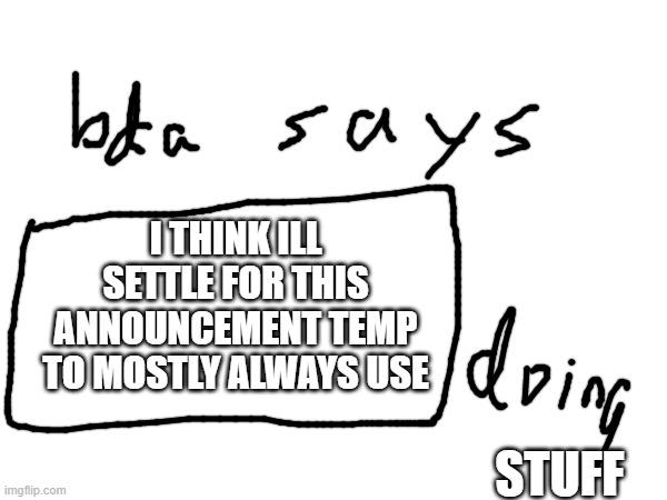 yay | I THINK ILL SETTLE FOR THIS ANNOUNCEMENT TEMP TO MOSTLY ALWAYS USE; STUFF | made w/ Imgflip meme maker