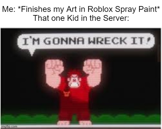 Then he Vandalized my Art & got Vote Kicked | Me: *Finishes my Art in Roblox Spray Paint*
That one Kid in the Server: | image tagged in im gonna wreck it,gaming,art,roblox,memes,relatable memes | made w/ Imgflip meme maker