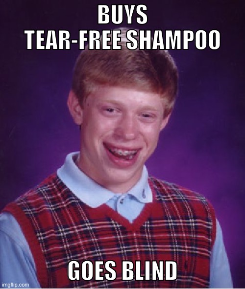 I mean, it still counts as tear-free shampoo. | BUYS TEAR-FREE SHAMPOO; GOES BLIND | image tagged in memes,bad luck brian | made w/ Imgflip meme maker