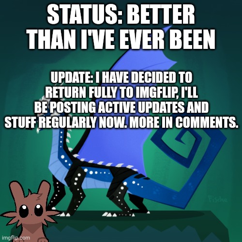 E | STATUS: BETTER THAN I'VE EVER BEEN; UPDATE: I HAVE DECIDED TO RETURN FULLY TO IMGFLIP, I'LL BE POSTING ACTIVE UPDATES AND STUFF REGULARLY NOW. MORE IN COMMENTS. | image tagged in filius announcement template | made w/ Imgflip meme maker