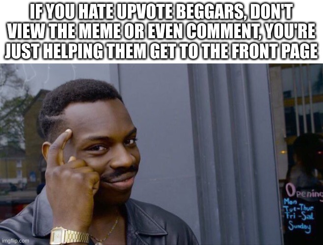 You should take note of this | IF YOU HATE UPVOTE BEGGARS, DON'T VIEW THE MEME OR EVEN COMMENT, YOU'RE JUST HELPING THEM GET TO THE FRONT PAGE | image tagged in memes,roll safe think about it,upvote beggars | made w/ Imgflip meme maker