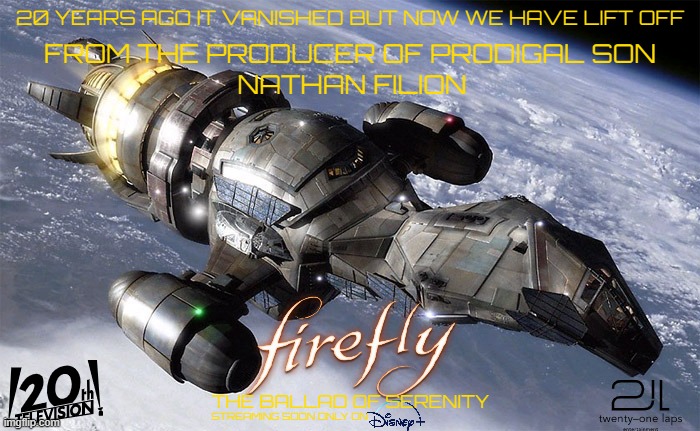 firefly reboot concept art | 20 YEARS AGO IT VANISHED BUT NOW WE HAVE LIFT OFF; FROM THE PRODUCER OF PRODIGAL SON; NATHAN FILION; THE BALLAD OF SERENITY; STREAMING SOON ONLY ON | image tagged in 20th century fox,disney,revival,streaming,continuation | made w/ Imgflip meme maker