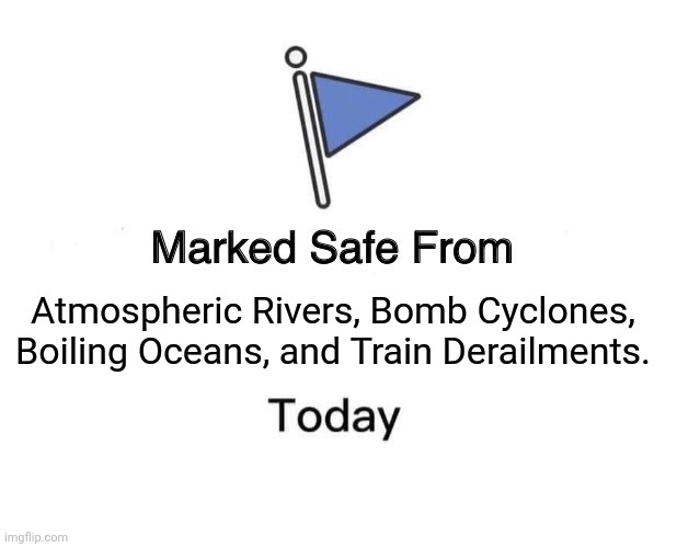 Marked Safe From Meme | Atmospheric Rivers, Bomb Cyclones, Boiling Oceans, and Train Derailments. | image tagged in memes,marked safe from | made w/ Imgflip meme maker