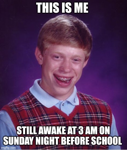 How I look when awake at 3 am on Sunday morning | THIS IS ME; STILL AWAKE AT 3 AM ON SUNDAY NIGHT BEFORE SCHOOL | image tagged in memes,bad luck brian | made w/ Imgflip meme maker