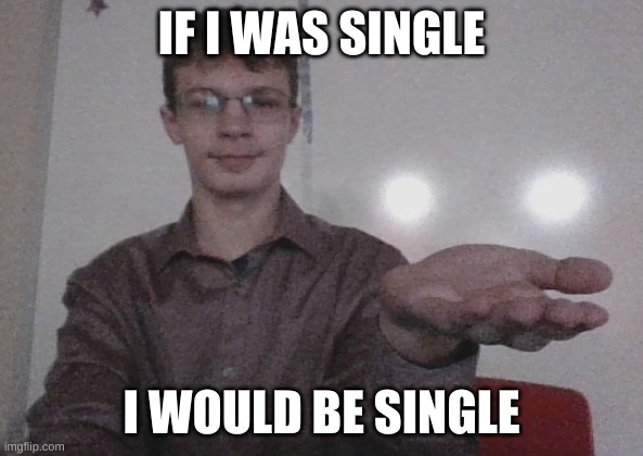Purple guy gives you something | IF I WAS SINGLE; I WOULD BE SINGLE | image tagged in purple guy gives you something | made w/ Imgflip meme maker
