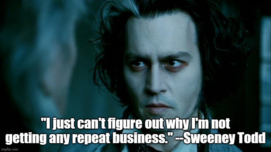 "I just can't figure out why I'm not getting any repeat business." --Sweeney Todd | image tagged in johnny depp | made w/ Imgflip meme maker