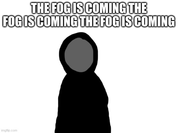 THE FOG IS COMING THE FOG IS COMING THE FOG IS COMING | made w/ Imgflip meme maker