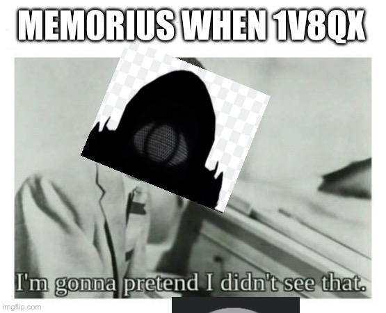 I'm gonna pretend I didn't see that | MEM0RIUS WHEN 1V8QX | image tagged in i'm gonna pretend i didn't see that | made w/ Imgflip meme maker