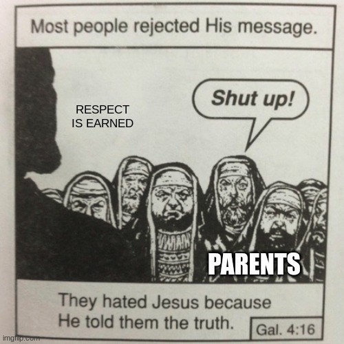 o_- | RESPECT IS EARNED; PARENTS | image tagged in they hated jesus because he told them the truth | made w/ Imgflip meme maker