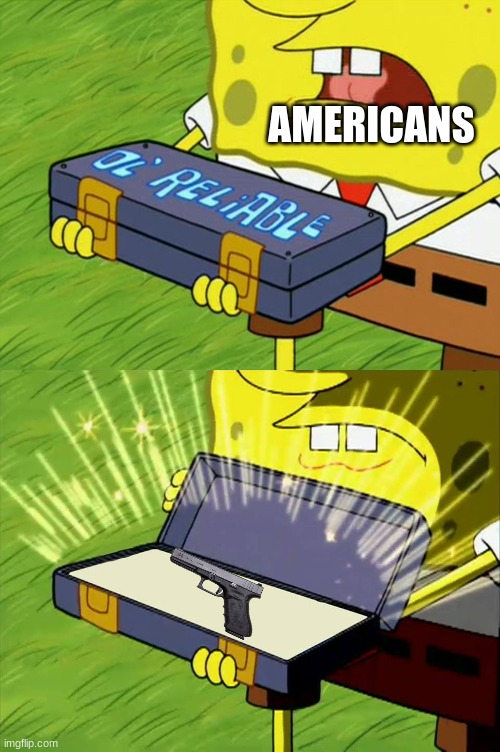 Ol' Reliable | AMERICANS | image tagged in ol' reliable | made w/ Imgflip meme maker