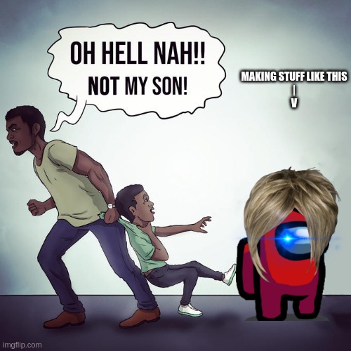 Dont spam stickers. I was forced to demonstrate this. | MAKING STUFF LIKE THIS
|
V | image tagged in oh hell nah not my son | made w/ Imgflip meme maker